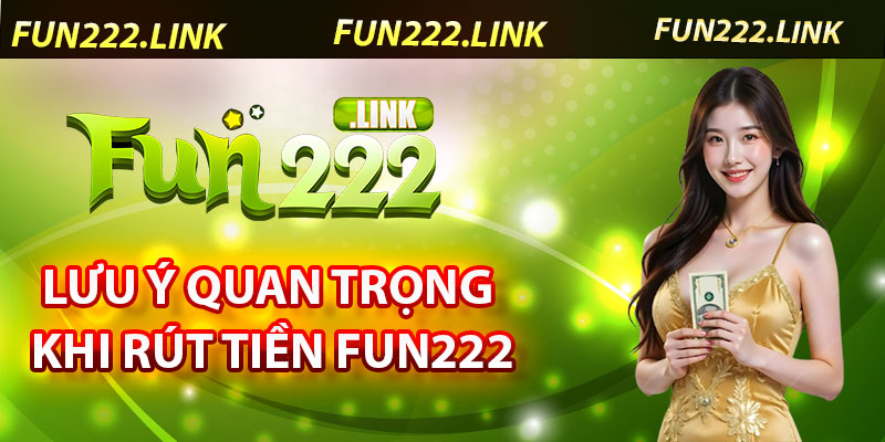 Hướng Dẫn Rút Tiền Fun222 – Đảm Bảo Nhanh Chóng, An Toàn 6 Lưu Ý Quan Trọng Khi Rút Tiền Từ Fun222